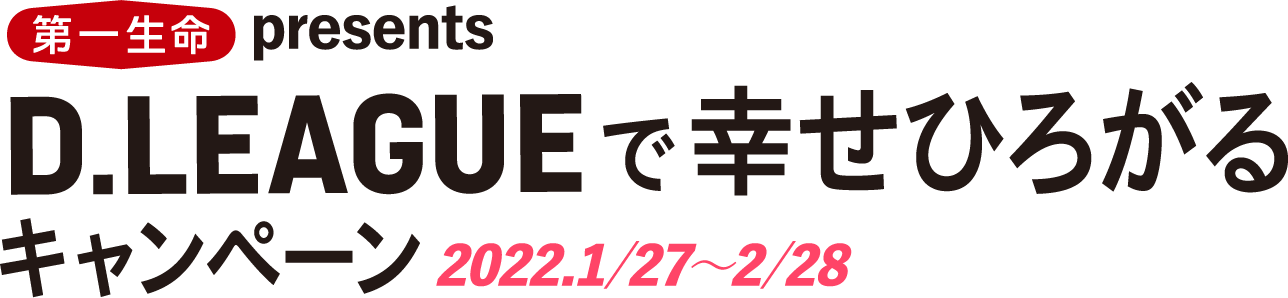 第一生命presents D.LEAGUEで幸せひろがるキャンペーン 2022.1/27～2/28